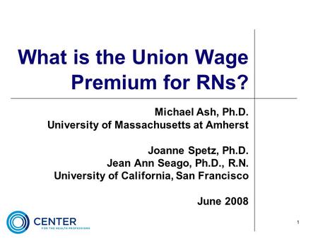 1 What is the Union Wage Premium for RNs? Michael Ash, Ph.D. University of Massachusetts at Amherst Joanne Spetz, Ph.D. Jean Ann Seago, Ph.D., R.N. University.