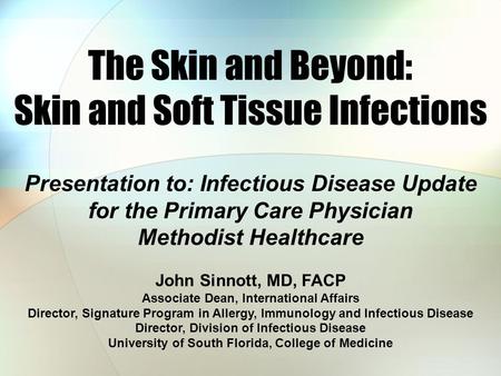 The Skin and Beyond: Skin and Soft Tissue Infections Presentation to: Infectious Disease Update for the Primary Care Physician Methodist Healthcare John.