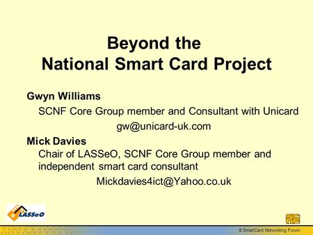 © SmartCard Networking Forum Beyond the National Smart Card Project Gwyn Williams SCNF Core Group member and Consultant with Unicard
