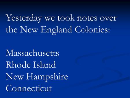 Yesterday we took notes over the New England Colonies: Massachusetts Rhode Island New Hampshire Connecticut.