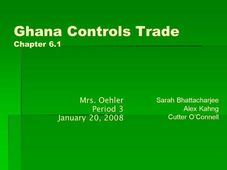 Ghana Controls Trade Chapter 6.1 Sarah Bhattacharjee Alex Kahng Cutter O’Connell Mrs. Oehler Period 3 January 20, 2008.