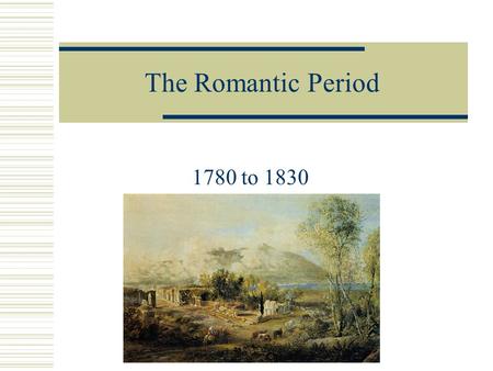 The Romantic Period 1780 to 1830.