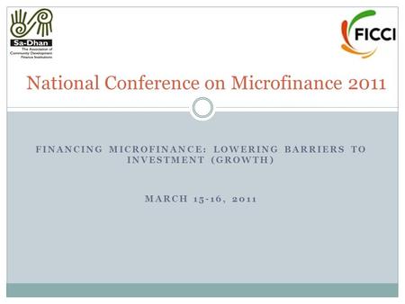 FINANCING MICROFINANCE: LOWERING BARRIERS TO INVESTMENT (GROWTH) MARCH 15-16, 2011 National Conference on Microfinance 2011.