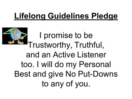 Lifelong Guidelines Pledge I promise to be Trustworthy, Truthful, and an Active Listener too. I will do my Personal Best and give No Put-Downs to any of.