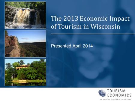 Presented April 2014 The 2013 Economic Impact of Tourism in Wisconsin.