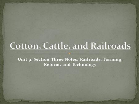 Unit 9, Section Three Notes: Railroads, Farming, Reform, and Technology.