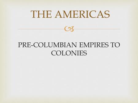 PRE-COLUMBIAN EMPIRES TO COLONIES
