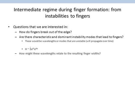Intermediate regime during finger formation: from instabilities to fingers Questions that we are interested in: – How do fingers break out of the edge?