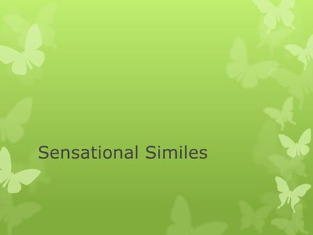 Sensational Similes. Similes Similes comparisons between two things to create images in the reader’s mind. Similes compare two things with the use of.