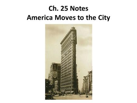 Ch. 25 Notes America Moves to the City. The Growth of Cities 1.During the Gilded Age, U.S. cities grew at a rapid pace, mainly for two reasons: 1.As industry.