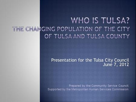 Prepared by the Community Service Council Supported by the Metropolitan Human Services Commission Presentation for the Tulsa City Council June 7, 2012.