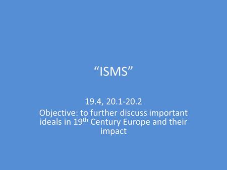 “ISMS” 19.4, 20.1-20.2 Objective: to further discuss important ideals in 19 th Century Europe and their impact.