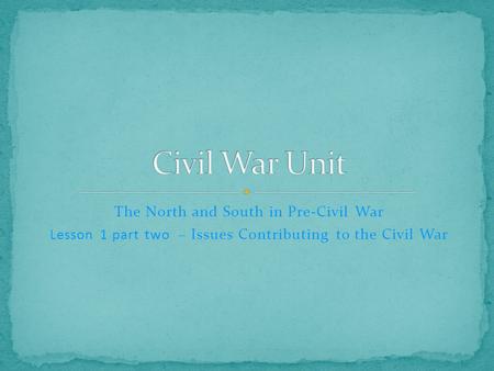 The North and South in Pre-Civil War Lesson 1 part two – Issues Contributing to the Civil War.