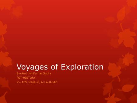 Voyages of Exploration By-Ambrish Kumar Gupta PGT-HISTORY KV-AFS, Manauri, ALLAHABAD.