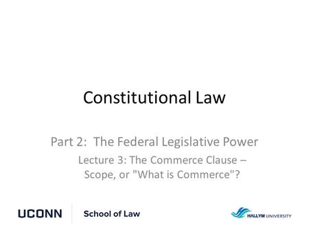Constitutional Law Part 2: The Federal Legislative Power Lecture 3: The Commerce Clause – Scope, or What is Commerce?