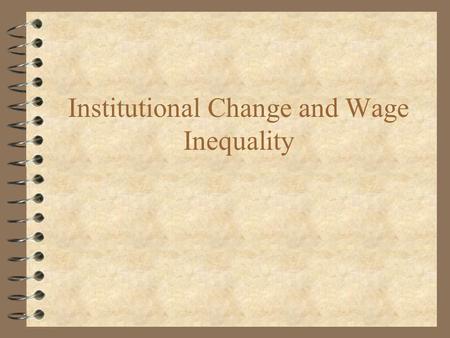 Institutional Change and Wage Inequality. Shortcomings for Demand Based Explanations 4 Fortin and Lemieux -- U.S. experience of rapidly increasing wage.