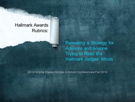 Revealing a Strategy for Advisors and Anyone Trying to Read the Hallmark Judges’ Minds Hallmark Awards Rubrics: 2014 Middle States Honors in Action Conferences-Fall.