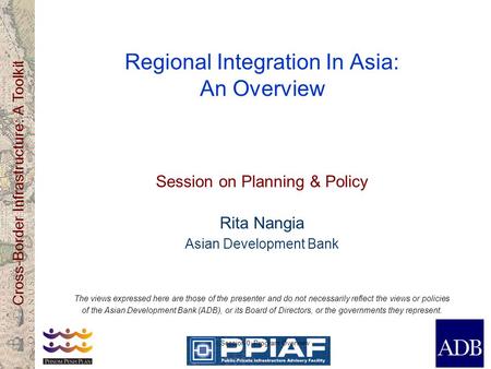 Cross-Border Infrastructure: A Toolkit Session 0: Program Overview Regional Integration In Asia: An Overview Session on Planning & Policy Rita Nangia Asian.