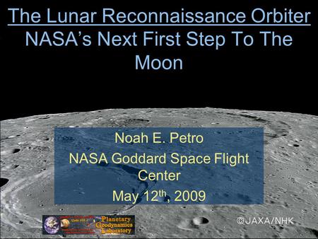 The Lunar Reconnaissance Orbiter NASA’s Next First Step To The Moon Noah E. Petro NASA Goddard Space Flight Center May 12 th, 2009.