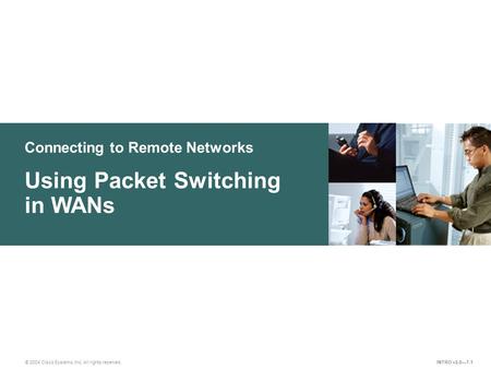 Connecting to Remote Networks © 2004 Cisco Systems, Inc. All rights reserved. Using Packet Switching in WANs INTRO v2.0—7-1.