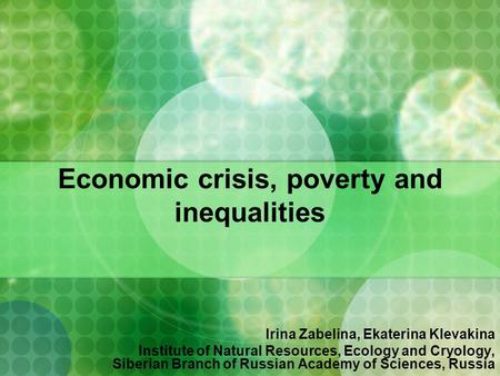 Economic crisis, poverty and inequalities Irina Zabelina, Ekaterina Klevakina Institute of Natural Resources, Ecology and Cryology, Siberian Branch of.