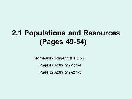 2.1 Populations and Resources (Pages 49-54) Homework: Page 55 # 1,3,5,7 Page 47 Activity 2-1; 1-4 Page 52 Activity 2-2; 1-5.