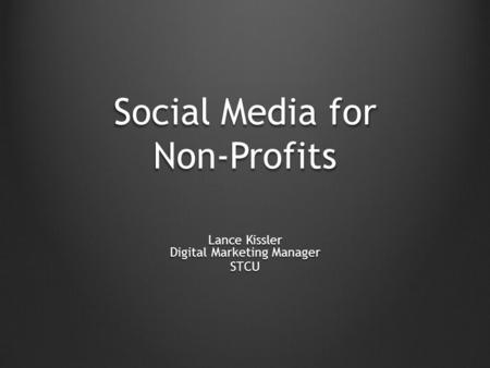Social Media for Non-Profits Lance Kissler Digital Marketing Manager STCU.