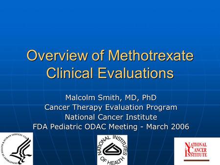 Overview of Methotrexate Clinical Evaluations Malcolm Smith, MD, PhD Cancer Therapy Evaluation Program National Cancer Institute FDA Pediatric ODAC Meeting.