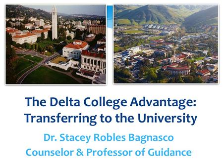 The Delta College Advantage: Transferring to the University Dr. Stacey Robles Bagnasco Counselor & Professor of Guidance.