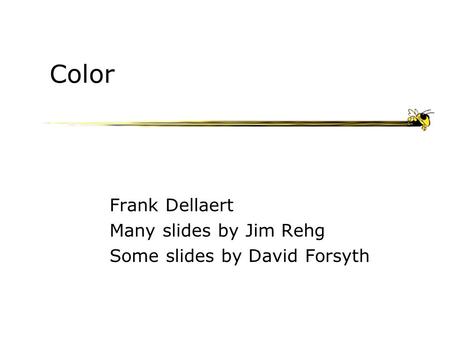 Color Frank Dellaert Many slides by Jim Rehg Some slides by David Forsyth.
