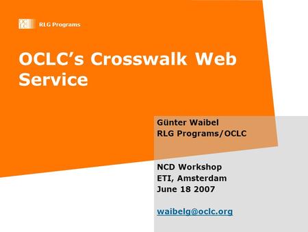RLG Programs OCLC’s Crosswalk Web Service Günter Waibel RLG Programs/OCLC NCD Workshop ETI, Amsterdam June 18 2007