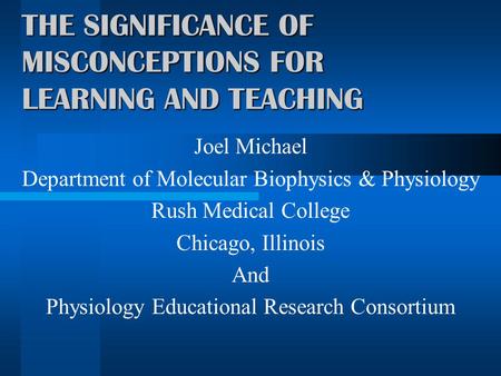 THE SIGNIFICANCE OF MISCONCEPTIONS FOR LEARNING AND TEACHING Joel Michael Department of Molecular Biophysics & Physiology Rush Medical College Chicago,