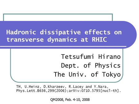 Hadronic dissipative effects on transverse dynamics at RHIC Tetsufumi Hirano Dept. of Physics The Univ. of Tokyo QM2008, Feb. 4-10, 2008 TH, U.Heinz, D.Kharzeev,