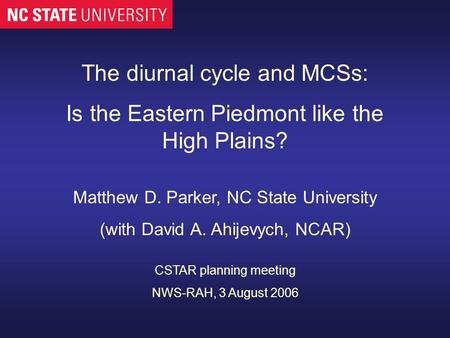 The diurnal cycle and MCSs: Is the Eastern Piedmont like the High Plains? Matthew D. Parker, NC State University (with David A. Ahijevych, NCAR) CSTAR.
