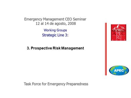 Task Force for Emergency Preparedness Working Groups Strategic Line 3: 3. Prospective Risk Management Emergency Management CEO Seminar 12 al 14 de agosto,
