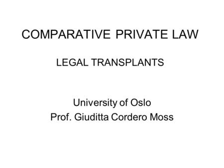 COMPARATIVE PRIVATE LAW LEGAL TRANSPLANTS University of Oslo Prof. Giuditta Cordero Moss.
