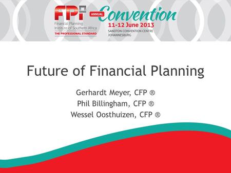 Future of Financial Planning Gerhardt Meyer, CFP ® Phil Billingham, CFP ® Wessel Oosthuizen, CFP ®