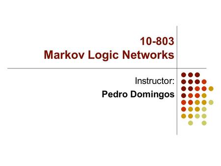 10-803 Markov Logic Networks Instructor: Pedro Domingos.