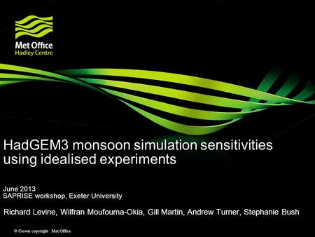 © Crown copyright Met Office HadGEM3 monsoon simulation sensitivities using idealised experiments June 2013 SAPRISE workshop, Exeter University Richard.