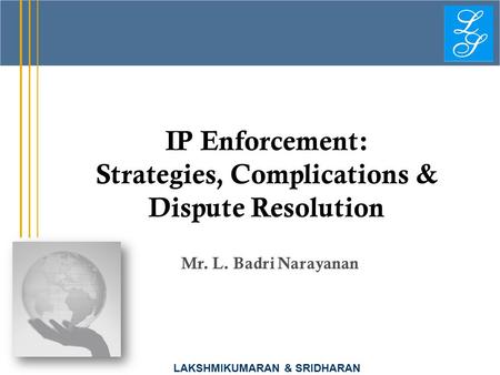 LAKSHMIKUMARAN & SRIDHARAN IP Enforcement: Strategies, Complications & Dispute Resolution Mr. L. Badri Narayanan.