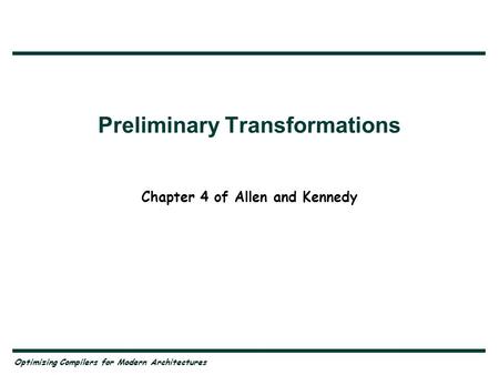 Optimizing Compilers for Modern Architectures Preliminary Transformations Chapter 4 of Allen and Kennedy.