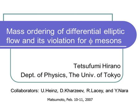 Mass ordering of differential elliptic flow and its violation for  mesons Tetsufumi Hirano Dept. of Physics, The Univ. of Tokyo Matsumoto, Feb. 10-11,