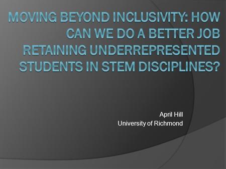 April Hill University of Richmond. HHMI: Call for Inclusion, Persistence, and Community  “HHMI grants have enabled colleges and universities to involve.