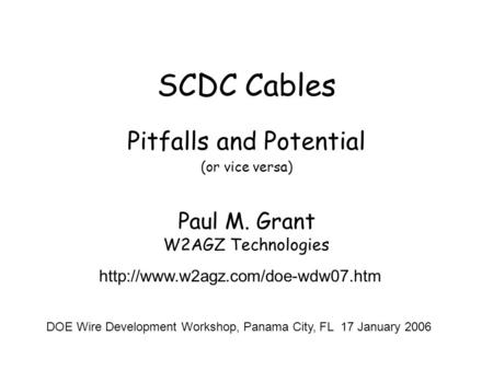 SCDC Cables Pitfalls and Potential (or vice versa) Paul M. Grant W2AGZ Technologies  DOE Wire Development Workshop, Panama.