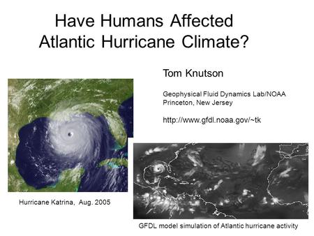 Have Humans Affected Atlantic Hurricane Climate? Hurricane Katrina, Aug. 2005 GFDL model simulation of Atlantic hurricane activity Tom Knutson Geophysical.