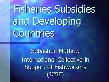 Fisheries Subsidies and Developing Countries Sebastian Mathew International Collective in Support of Fishworkers (ICSF)