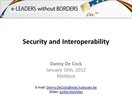 Security and Interoperability Danny De Cock January 16th, 2012 Moldova   Slides: godot.be/slidesgodot.be/slides.