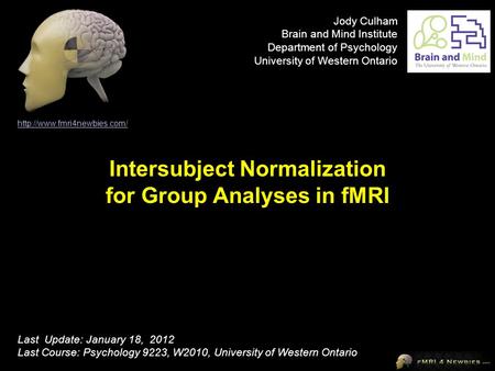 Intersubject Normalization for Group Analyses in fMRI  Last Update: January 18, 2012 Last Course: Psychology 9223, W2010, University.