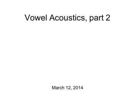 Vowel Acoustics, part 2 March 12, 2014 The Master Plan Today: How resonance relates to vowels (= formants) On Friday: In-class transcription exercise.