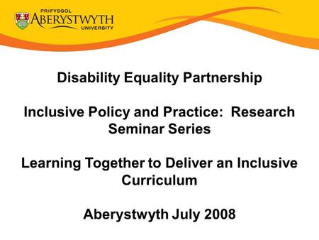 Disability Equality Partnership Inclusive Policy and Practice: Research Seminar Series Learning Together to Deliver an Inclusive Curriculum Aberystwyth.